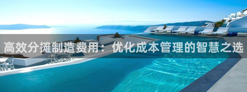 彩神iv能赚钱吗：高效分摊制造费用：优化成本管理的智慧之选