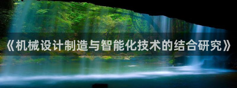 彩神购彩-购彩大厅入口500：《机械设计制造与智能化技术的结合研究》