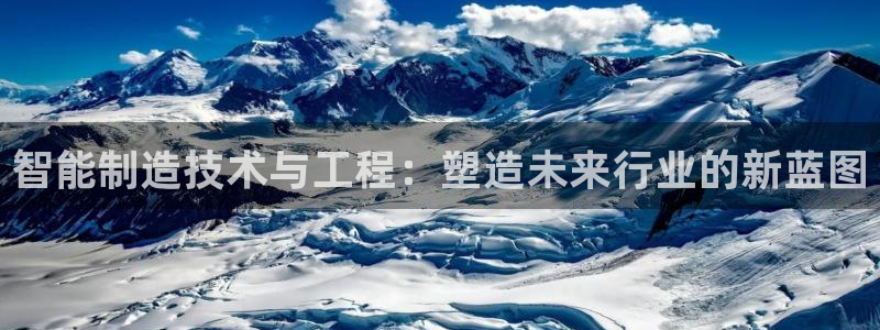 彩神旗下有哪些平台可以玩：智能制造技术与工程：塑造未来行业的新蓝图
