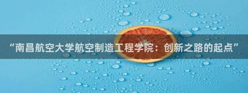 彩神官方邀请码是多少：“南昌航空大学航空制造工程学院：创新之路的起点”