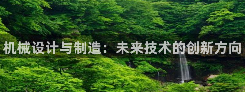 彩神velcome购彩大厅：机械设计与制造：未来技术的创新方向