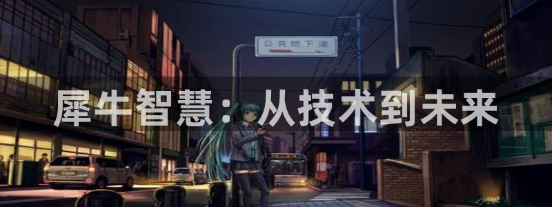 彩神购彩-购彩大厅入口500：犀牛智慧：从技术到未来