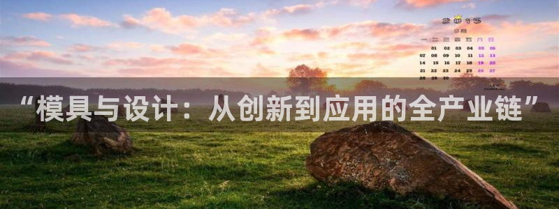 彩神是怎样一个平台赚钱的：“模具与设计：从创新到应用的全产业链”