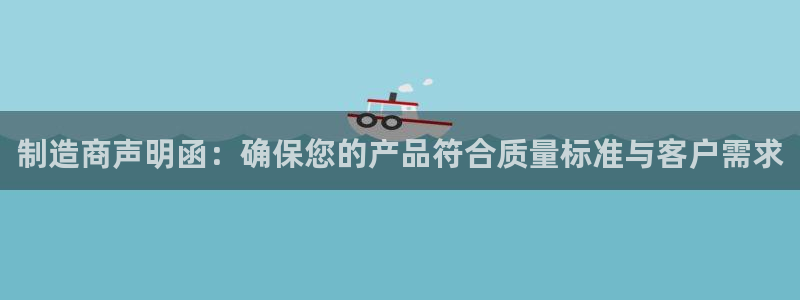 彩神这个平台是真的吗：制造商声明函：确保您的产品符合质量标准