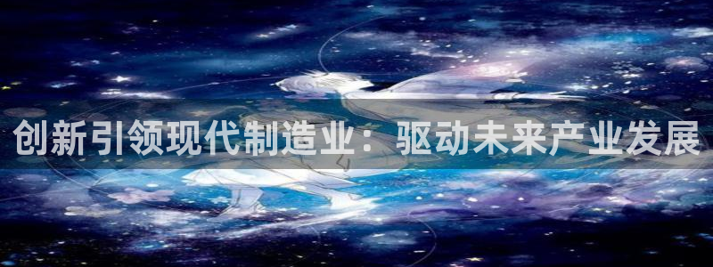 彩神大发官网：创新引领现代制造业：驱动未来产业发展