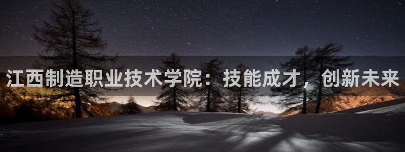 彩神V集团有限公司：江西制造职业技术学院：技能成才，创新未来