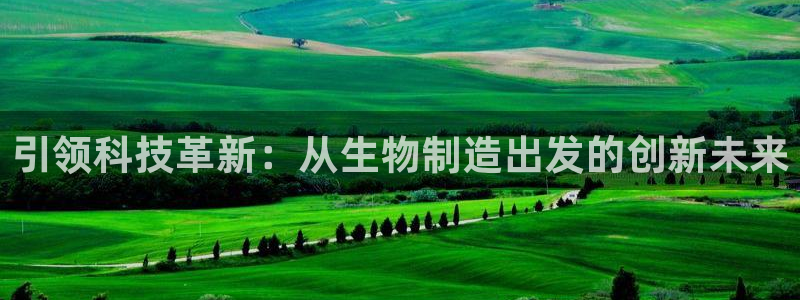 下载彩神通关注码：引领科技革新：从生物制造出发的创新未来