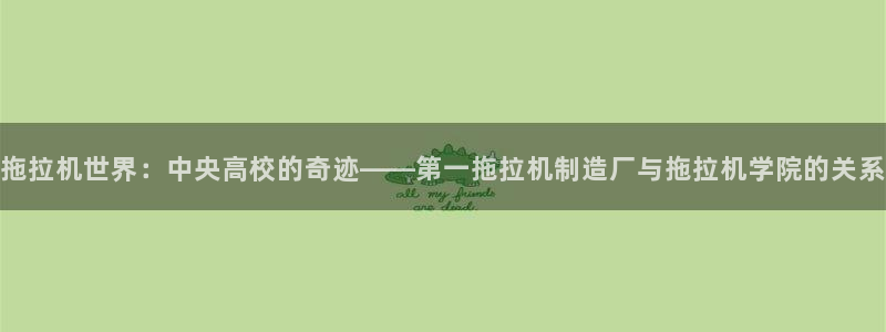 彩神平台：拖拉机世界：中央高校的奇迹——第一拖拉机制造厂与拖拉机学院的关系