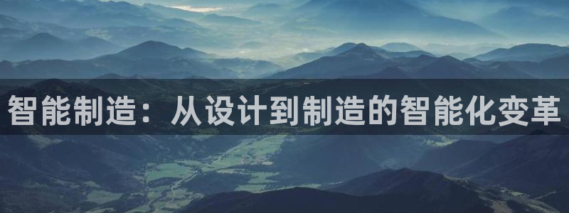 下载彩神争霸谁与我争锋：智能制造：从设计到制造的智能化变革