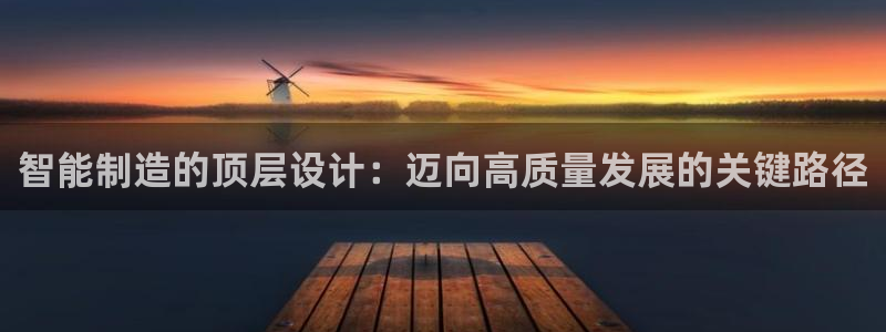 彩神通关注码金码对应码：智能制造的顶层设计：迈向高质量发展的关键路径