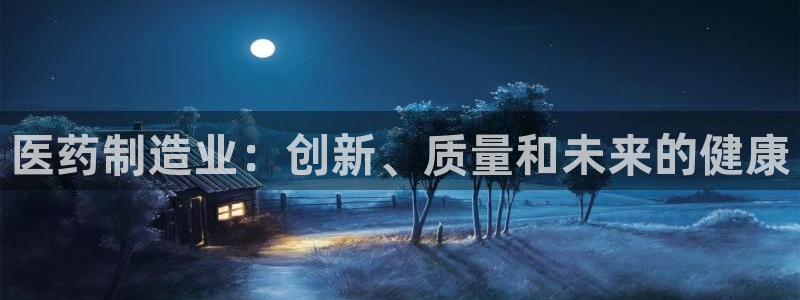 彩神的邀请码是多少：医药制造业：创新、质量和未来的健康