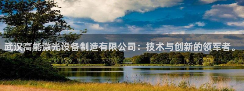 彩神xapp官方网站：武汉高能激光设备制造有限公司：技术与创新的领军者。