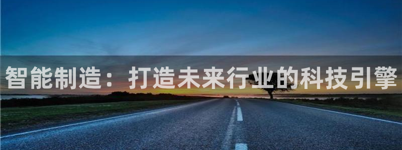 彩神8购彩-购彩大厅：智能制造：打造未来行业的科技引擎