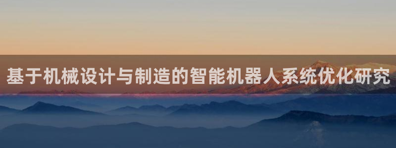 彩神v：基于机械设计与制造的智能机器人系统优化研究