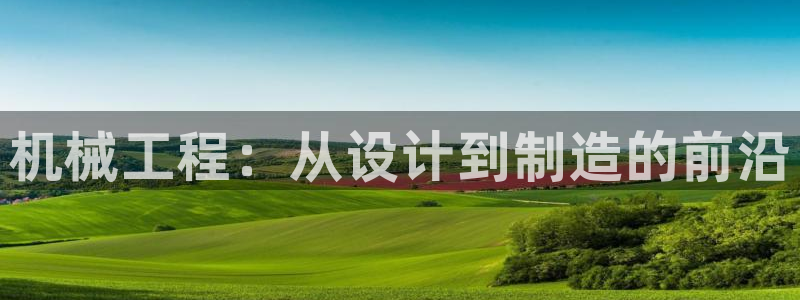 彩神旗下有哪些平台可以看：机械工程：从设计到制造的前沿